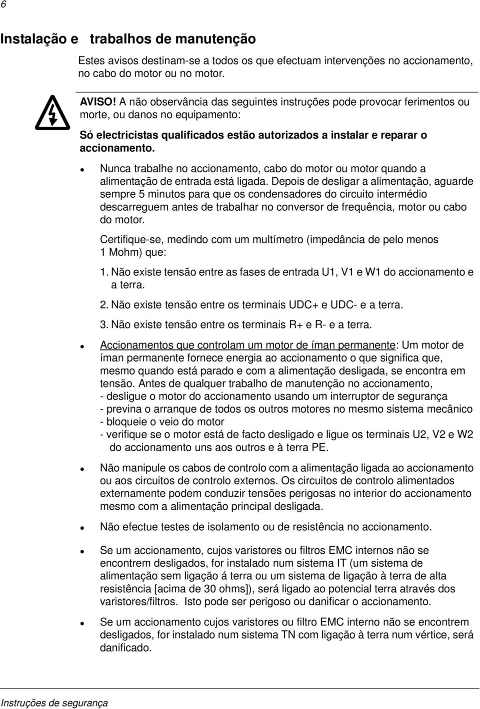 Nunca trabalhe no accionamento, cabo do motor ou motor quando a alimentação de entrada está ligada.