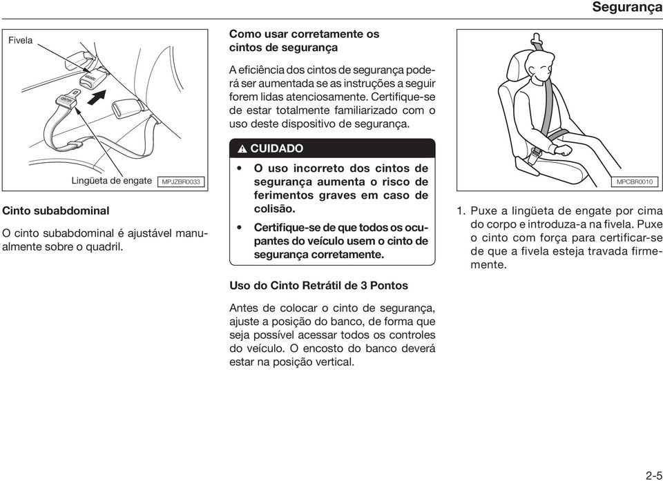 Certifique-se de estar totalmente familiarizado com o uso deste dispositivo de segurança.! CUIDADO O uso incorreto dos cintos de segurança aumenta o risco de ferimentos graves em caso de colisão.