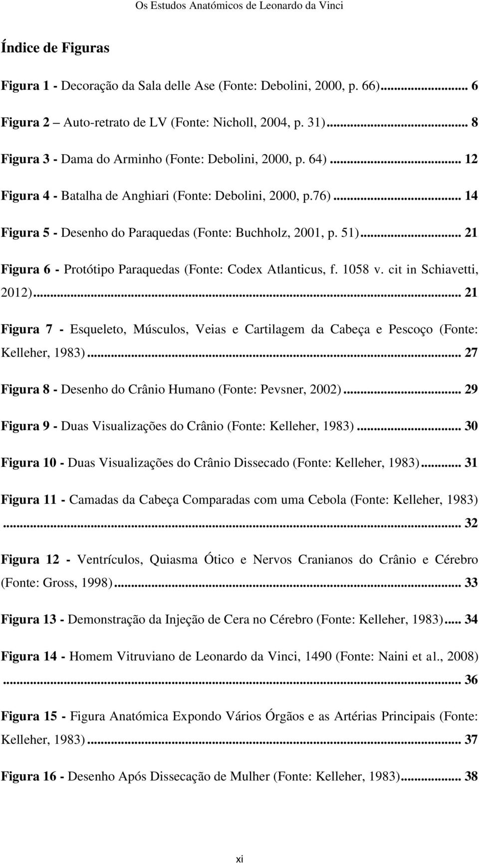 .. 21 Figura 6 - Protótipo Paraquedas (Fonte: Codex Atlanticus, f. 1058 v. cit in Schiavetti, 2012)... 21 Figura 7 - Esqueleto, Músculos, Veias e Cartilagem da Cabeça e Pescoço (Fonte: Kelleher, 1983).