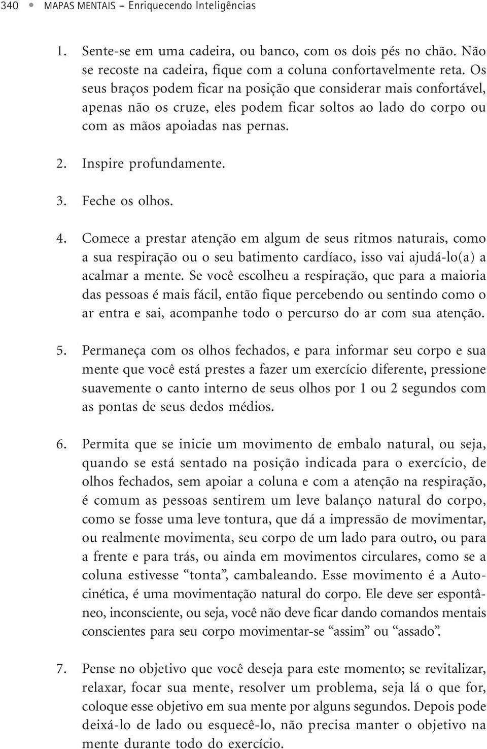 Feche os olhos. 4. Comece a prestar atenção em algum de seus ritmos naturais, como a sua respiração ou o seu batimento cardíaco, isso vai ajudá-lo(a) a acalmar a mente.