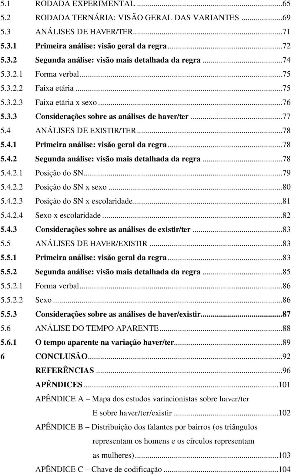 .. 78 5.4.2 Segunda análise: visão mais detalhada da regra... 78 5.4.2.1 Posição do SN... 79 5.4.2.2 Posição do SN x sexo... 80 5.4.2.3 Posição do SN x escolaridade... 81 5.4.2.4 Sexo x escolaridade.