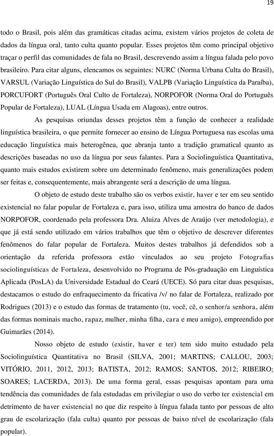 Para citar alguns, elencamos os seguintes: NURC (Norma Urbana Culta do Brasil), VARSUL (Variação Linguística do Sul do Brasil), VALPB (Variação Linguística da Paraíba), PORCUFORT (Português Oral