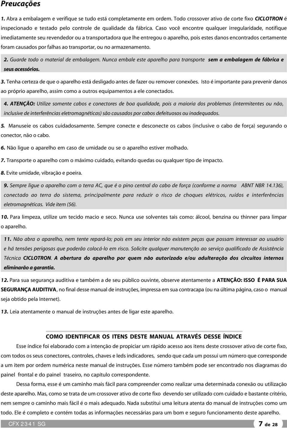 ao transportar, ou no armazenamento. 2. Guarde todo o material de embalagem. Nunca embale este aparelho para transporte sem a embalagem de fábrica e seus acessórios. 3.