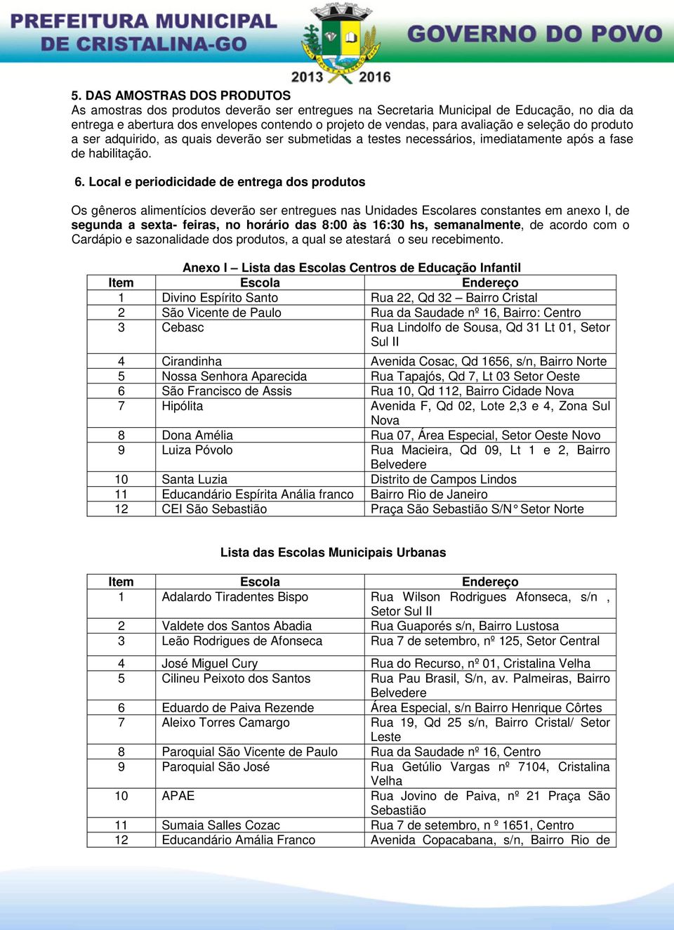 Local e periodicidade de entrega dos produtos Os gêneros alimentícios deverão ser entregues nas Unidades Escolares constantes em anexo I, de segunda a sexta- feiras, no horário das 8:00 às 16:30 hs,