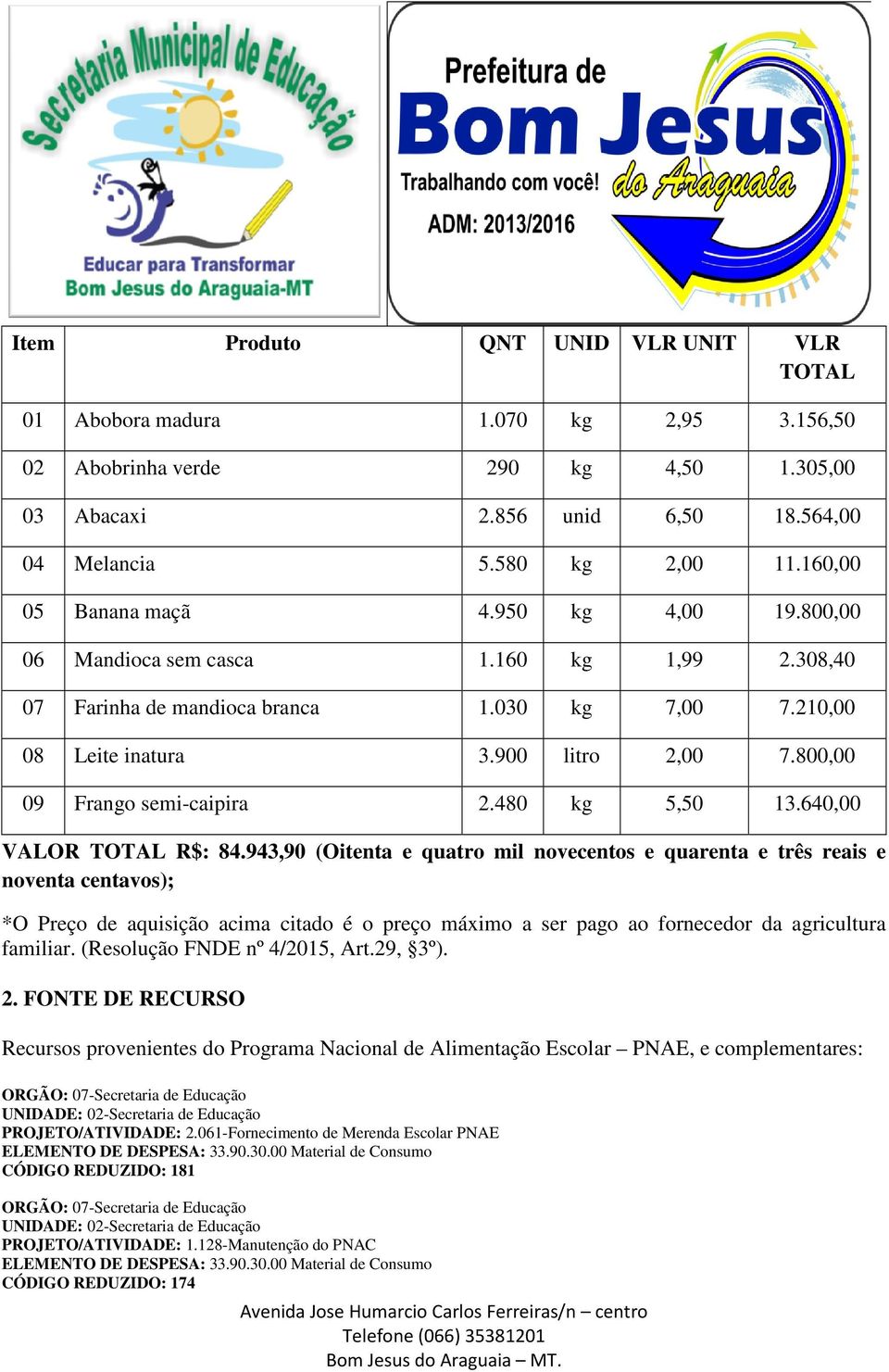 800,00 09 Frango semi-caipira 2.480 kg 5,50 13.640,00 VALOR TOTAL R$: 84.