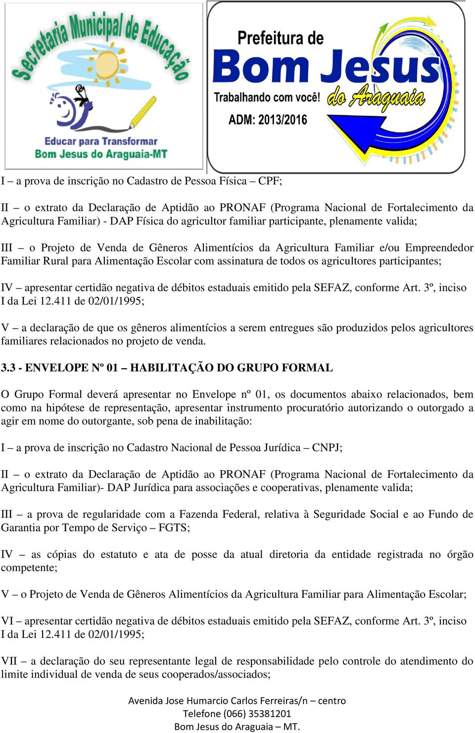 agricultores participantes; IV apresentar certidão negativa de débitos estaduais emitido pela SEFAZ, conforme Art. 3º, inciso I da Lei 12.