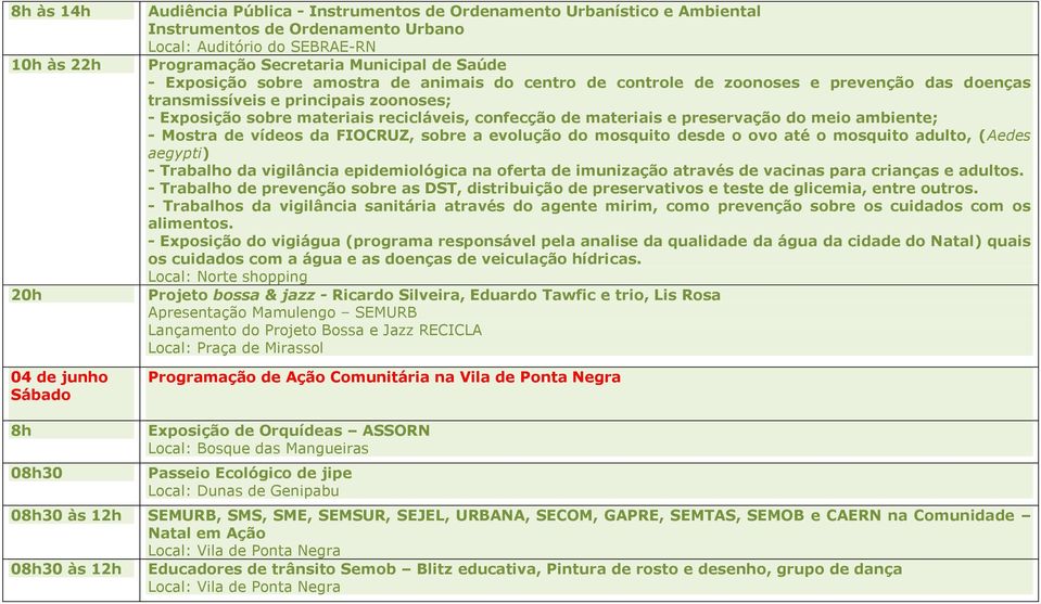 de Ponta Negra 8h 08h30 Exposição de Orquídeas ASSORN Passeio Ecológico de jipe Local: Dunas de Genipabu 08h30 às 12h SEMURB, SMS, SME, SEMSUR, SEJEL, URBANA, SECOM, GAPRE, SEMTAS, SEMOB e