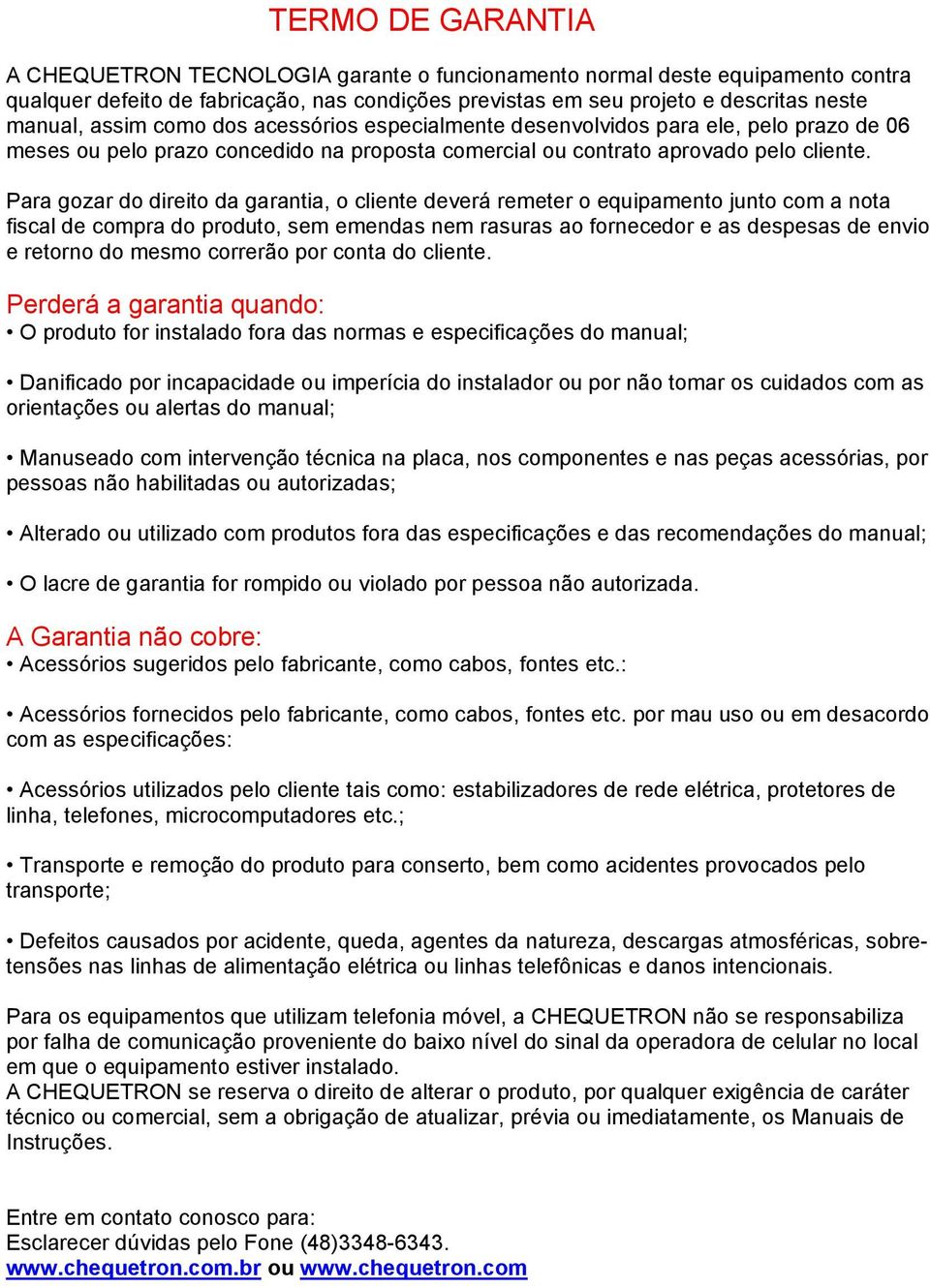 Para gozar do direito da garantia, o cliente deverá remeter o equipamento junto com a nota fiscal de compra do produto, sem emendas nem rasuras ao fornecedor e as despesas de envio e retorno do mesmo