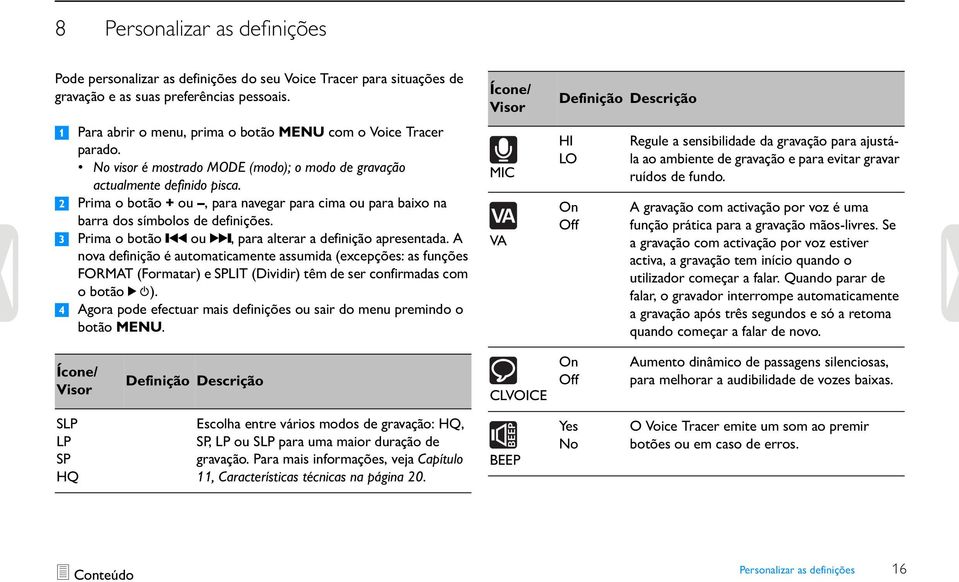 2 Prima o botão + ou, para navegar para cima ou para baixo na barra dos símbolos de definições. 3 Prima o botão h ou b, para alterar a definição apresentada.