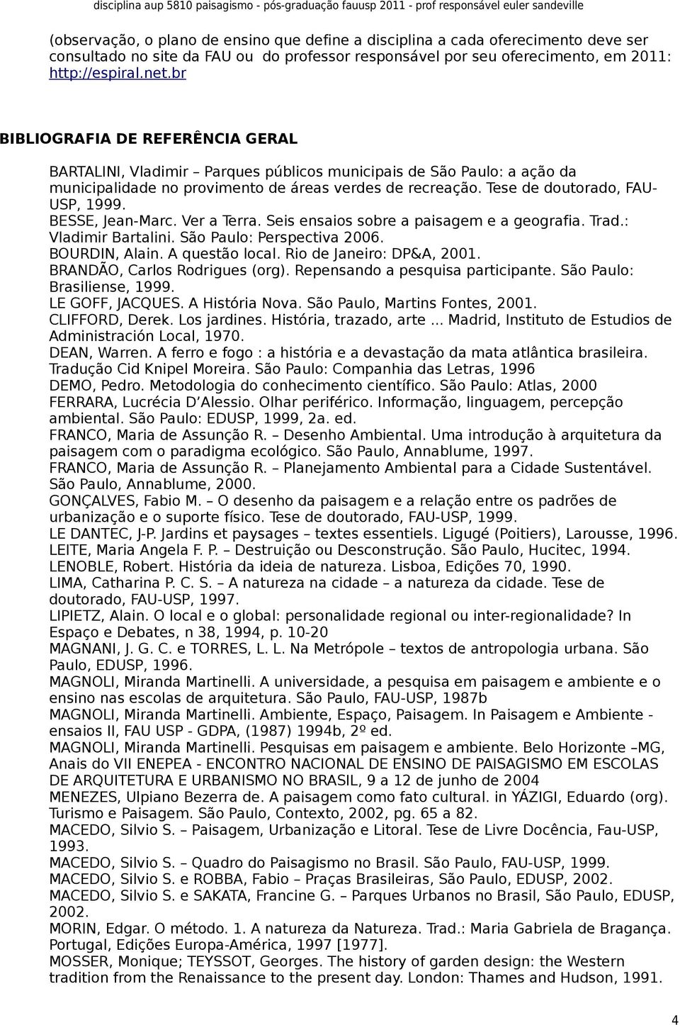 Tese de doutorado, FAU- USP, 1999. BESSE, Jean-Marc. Ver a Terra. Seis ensaios sobre a paisagem e a geografia. Trad.: Vladimir Bartalini. São Paulo: Perspectiva 2006. BOURDIN, Alain. A questão local.