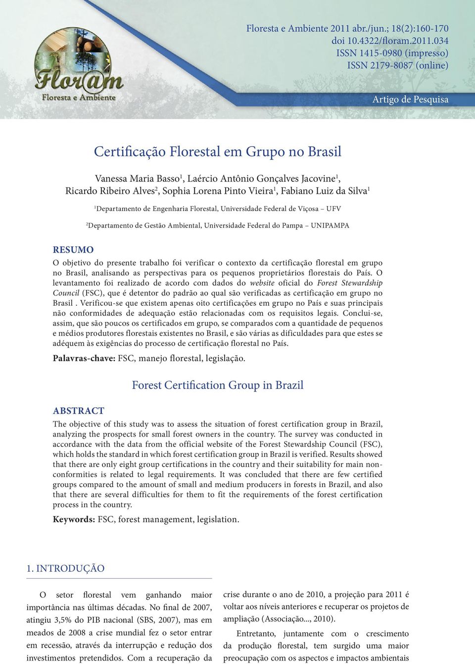 034 ISSN 1415-0980 (impresso) ISSN 2179-8087 (online) Artigo de Pesquisa Certificação Florestal em Grupo no Brasil Vanessa Maria Basso 1, Laércio Antônio Gonçalves Jacovine 1, Ricardo Ribeiro Alves