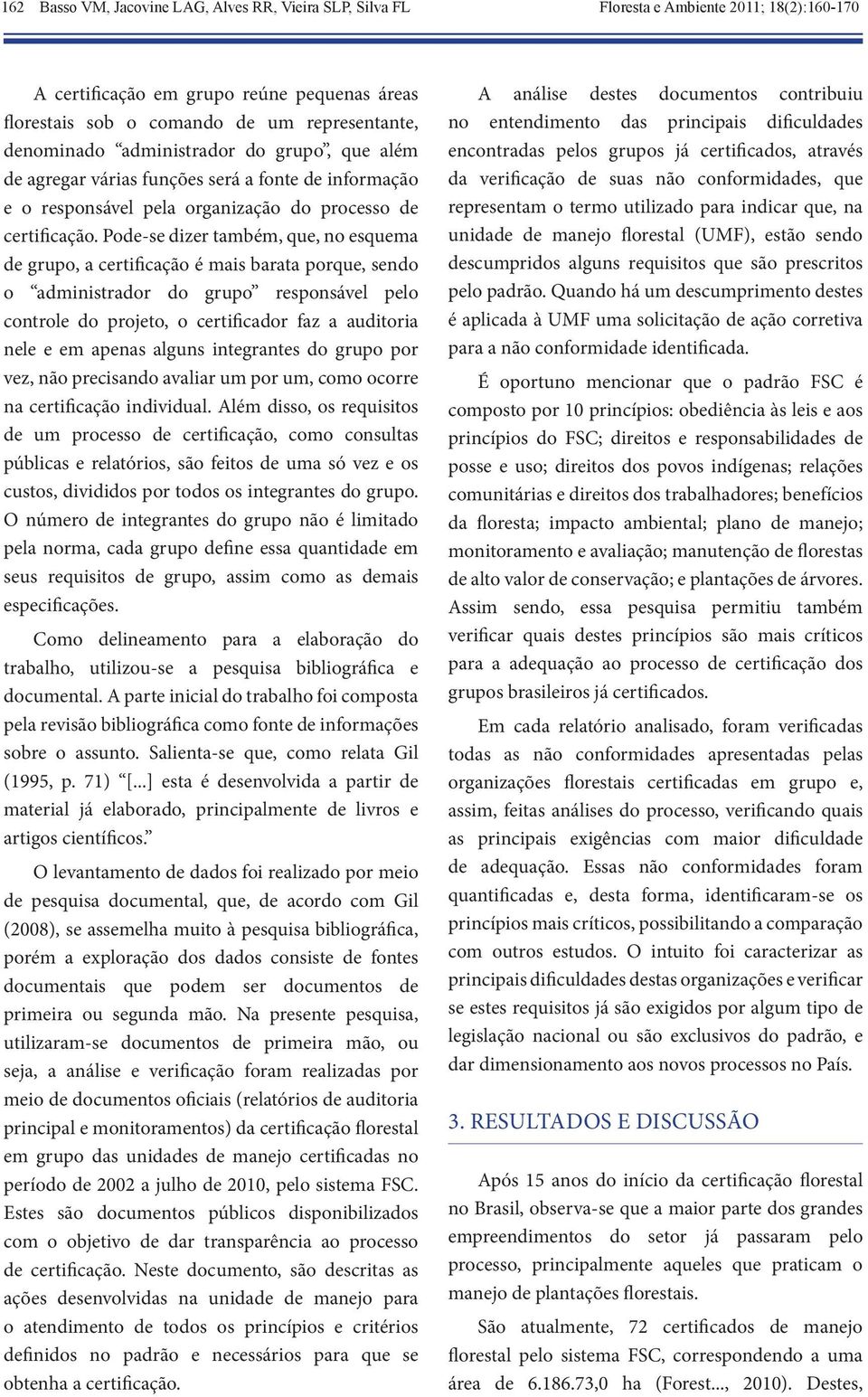 Pode-se dizer também, que, no esquema de grupo, a certificação é mais barata porque, sendo o administrador do grupo responsável pelo controle do projeto, o certificador faz a auditoria nele e em