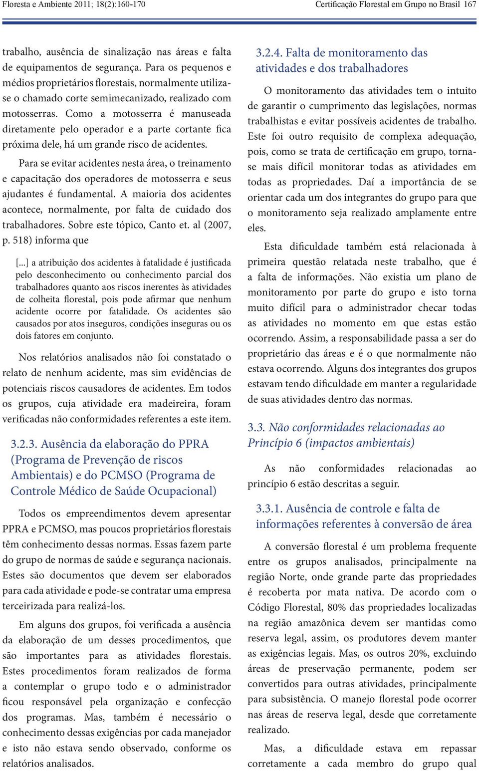 Como a motosserra é manuseada diretamente pelo operador e a parte cortante fica próxima dele, há um grande risco de acidentes.