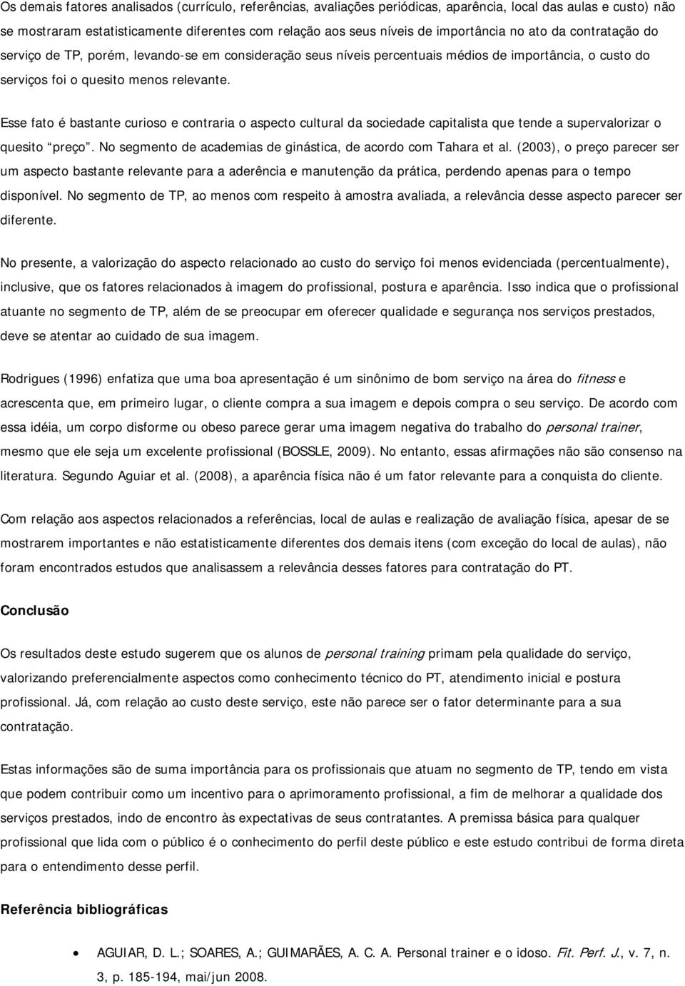 Esse fato é bastante curioso e contraria o aspecto cultural da sociedade capitalista que tende a supervalorizar o quesito preço. No segmento de academias de ginástica, de acordo com Tahara et al.