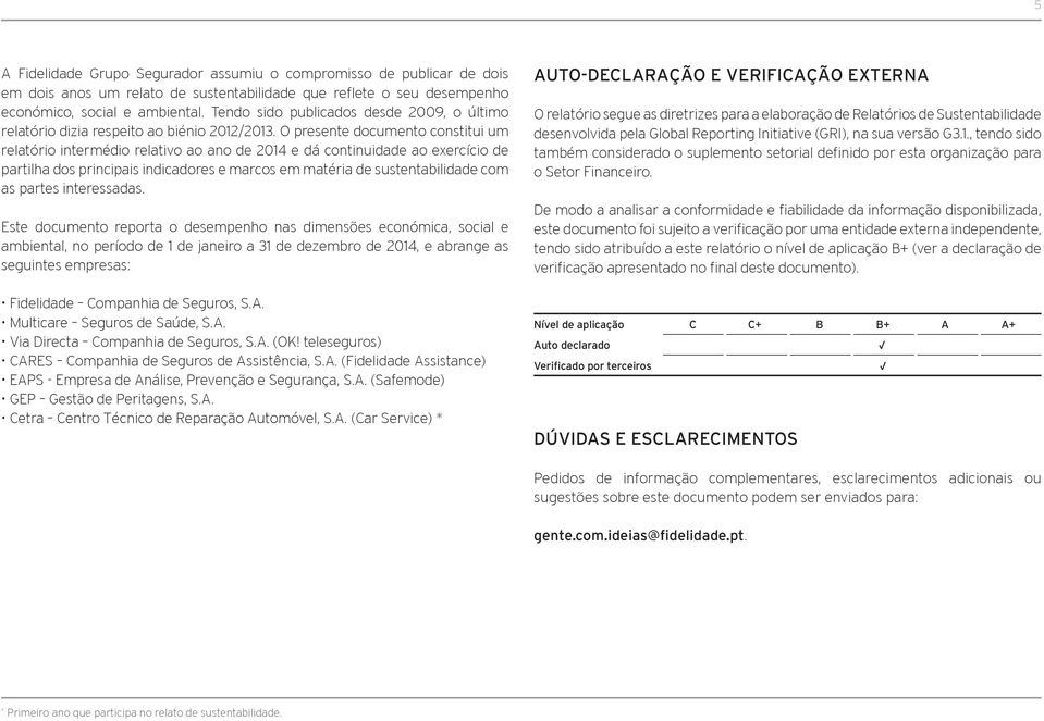 O presente documento constitui um relatório intermédio relativo ao ano de 2014 e dá continuidade ao exercício de partilha dos principais indicadores e marcos em matéria de sustentabilidade com as