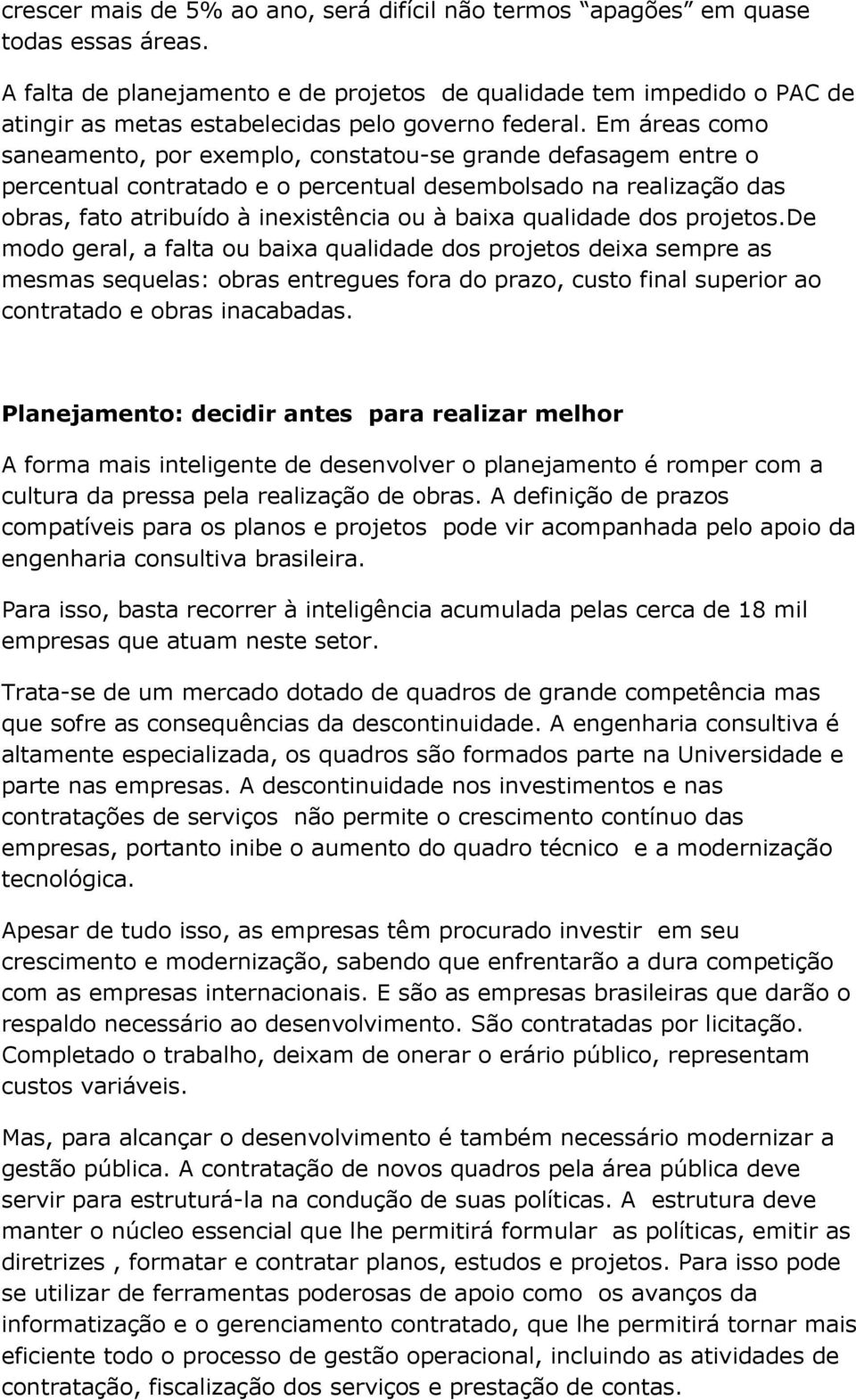 Em áreas como saneamento, por exemplo, constatou-se grande defasagem entre o percentual contratado e o percentual desembolsado na realização das obras, fato atribuído à inexistência ou à baixa