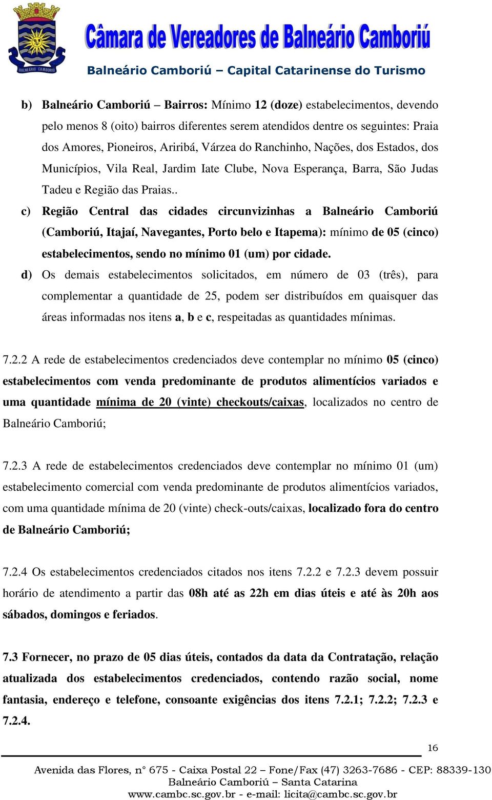 . c) Região Central das cidades circunvizinhas a Balneário Camboriú (Camboriú, Itajaí, Navegantes, Porto belo e Itapema): mínimo de 05 (cinco) estabelecimentos, sendo no mínimo 01 (um) por cidade.