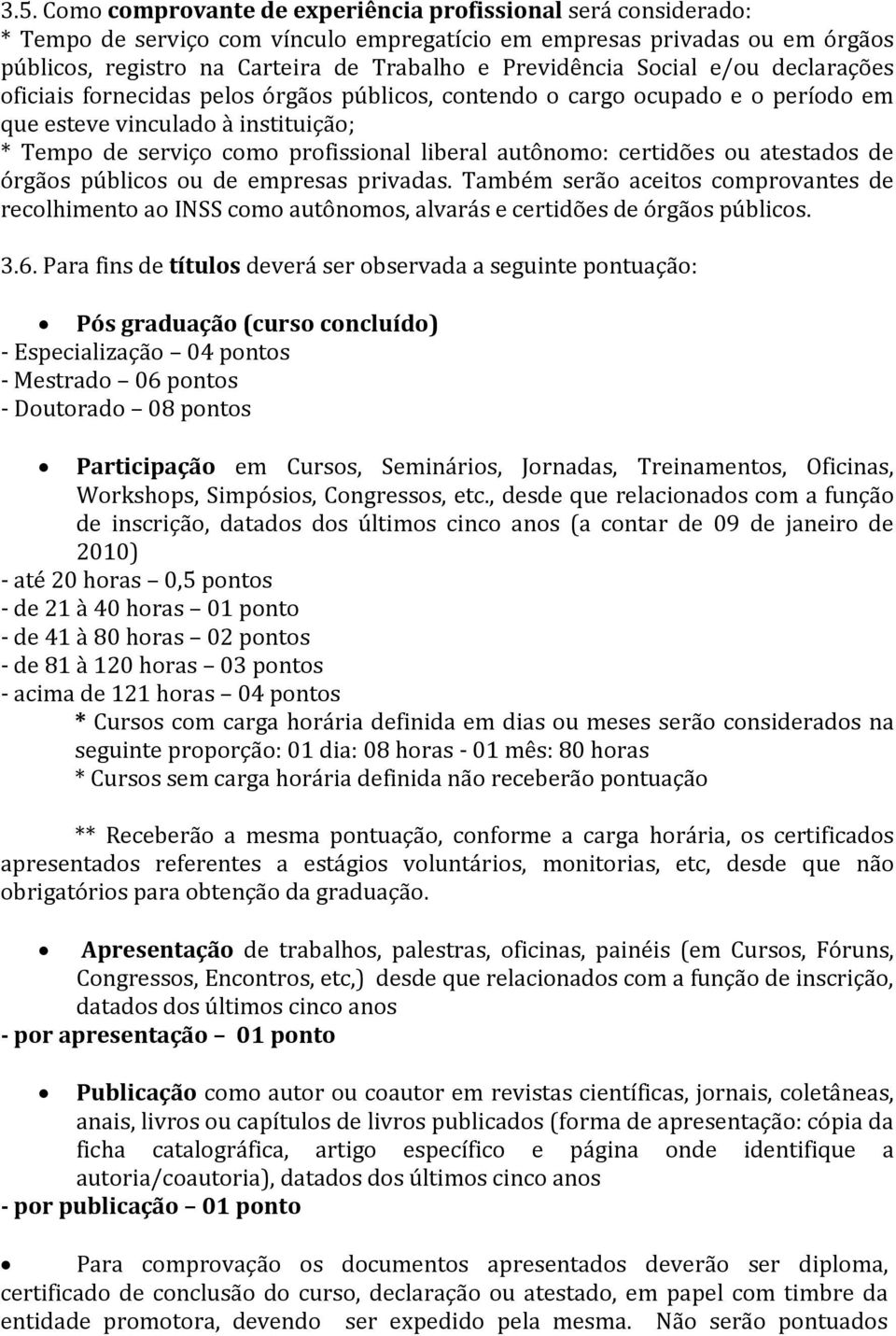 autônomo: certidões ou atestados de órgãos públicos ou de empresas privadas. Também serão aceitos comprovantes de recolhimento ao INSS como autônomos, alvarás e certidões de órgãos públicos. 3.6.