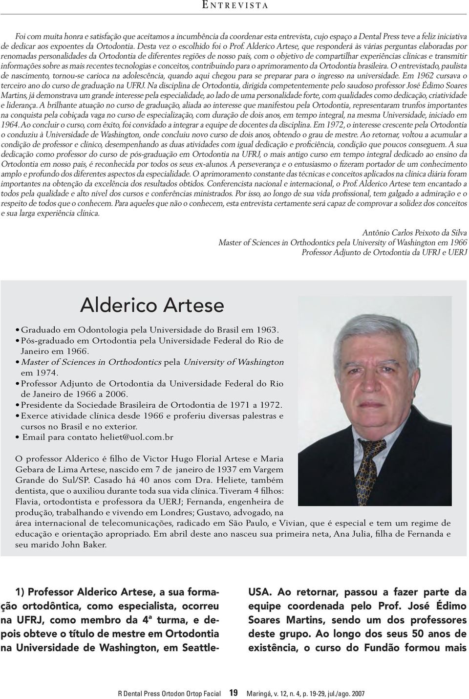 Alderico Artese, que responderá às várias perguntas elaboradas por renomadas personalidades da Ortodontia de diferentes regiões de nosso país, com o objetivo de compartilhar experiências clínicas e