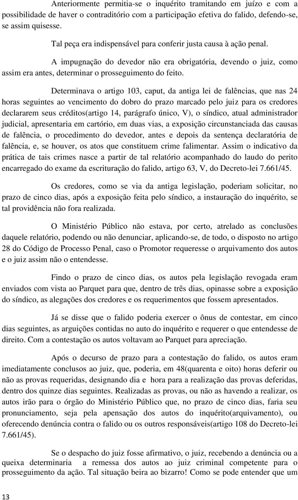 Determinava o artigo 103, caput, da antiga lei de falências, que nas 24 horas seguintes ao vencimento do dobro do prazo marcado pelo juiz para os credores declararem seus créditos(artigo 14,