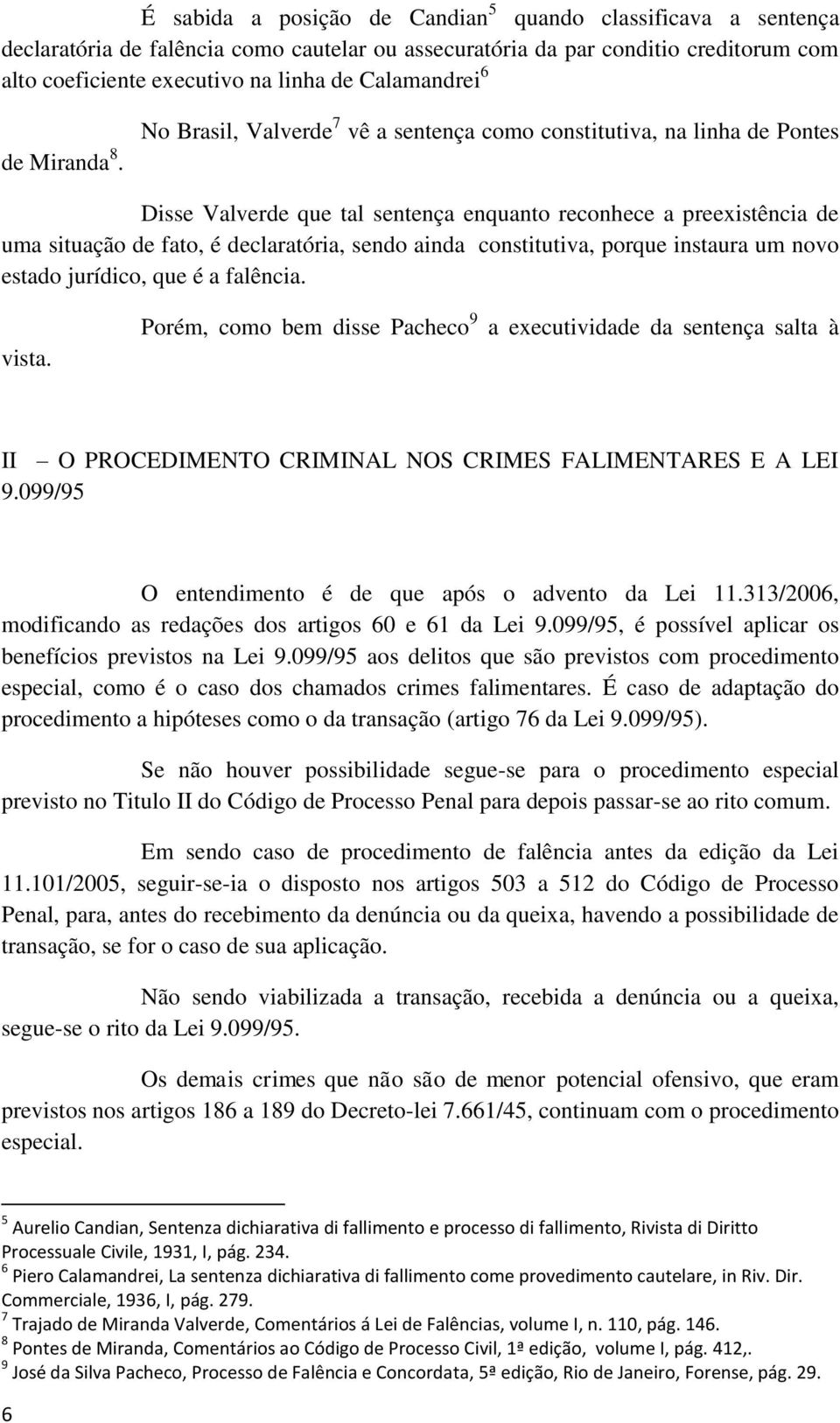 No Brasil, Valverde 7 vê a sentença como constitutiva, na linha de Pontes Disse Valverde que tal sentença enquanto reconhece a preexistência de uma situação de fato, é declaratória, sendo ainda