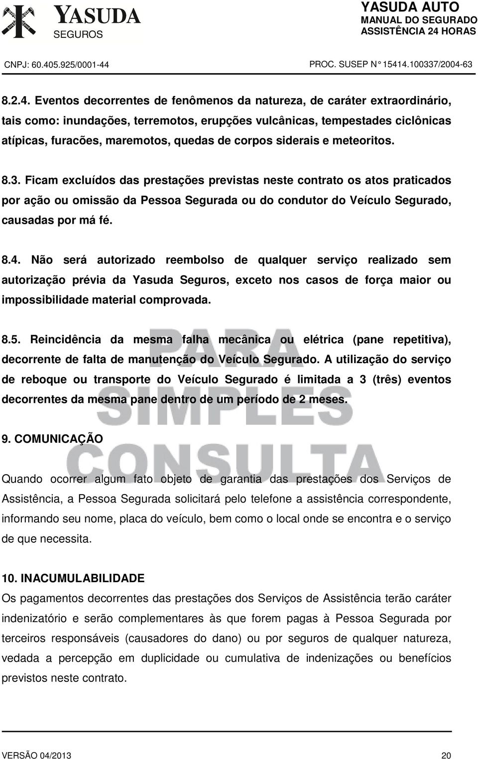 siderais e meteoritos. 8.3. Ficam excluídos das prestações previstas neste contrato os atos praticados por ação ou omissão da Pessoa Segurada ou do condutor do Veículo Segurado, causadas por má fé. 8.4.