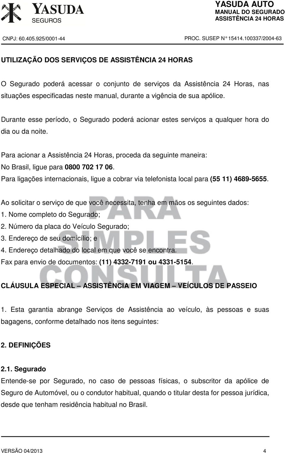 Para acionar a Assistência 24 Horas, proceda da seguinte maneira: No Brasil, ligue para 0800 702 17 06. Para ligações internacionais, ligue a cobrar via telefonista local para (55 11) 4689-5655.