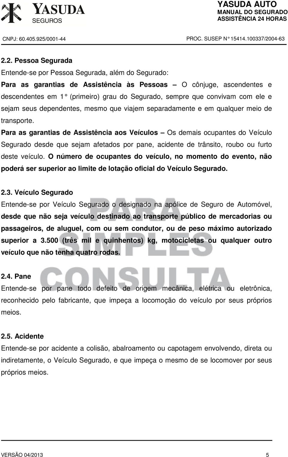 Para as garantias de Assistência aos Veículos Os demais ocupantes do Veículo Segurado desde que sejam afetados por pane, acidente de trânsito, roubo ou furto deste veículo.