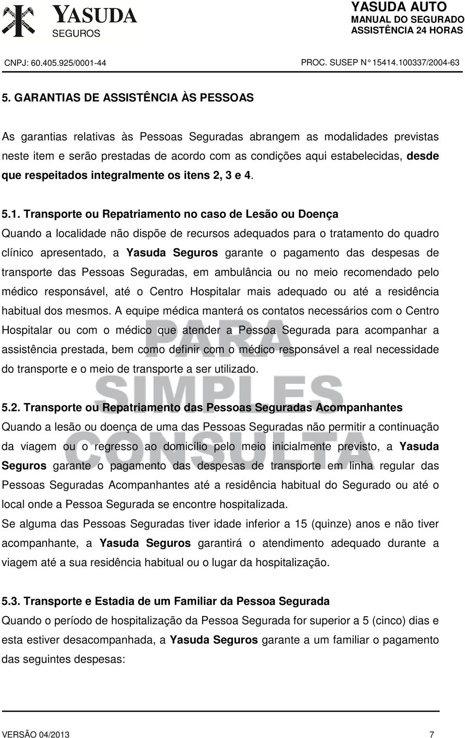 Transporte ou Repatriamento no caso de Lesão ou Doença Quando a localidade não dispõe de recursos adequados para o tratamento do quadro clínico apresentado, a Yasuda Seguros garante o pagamento das