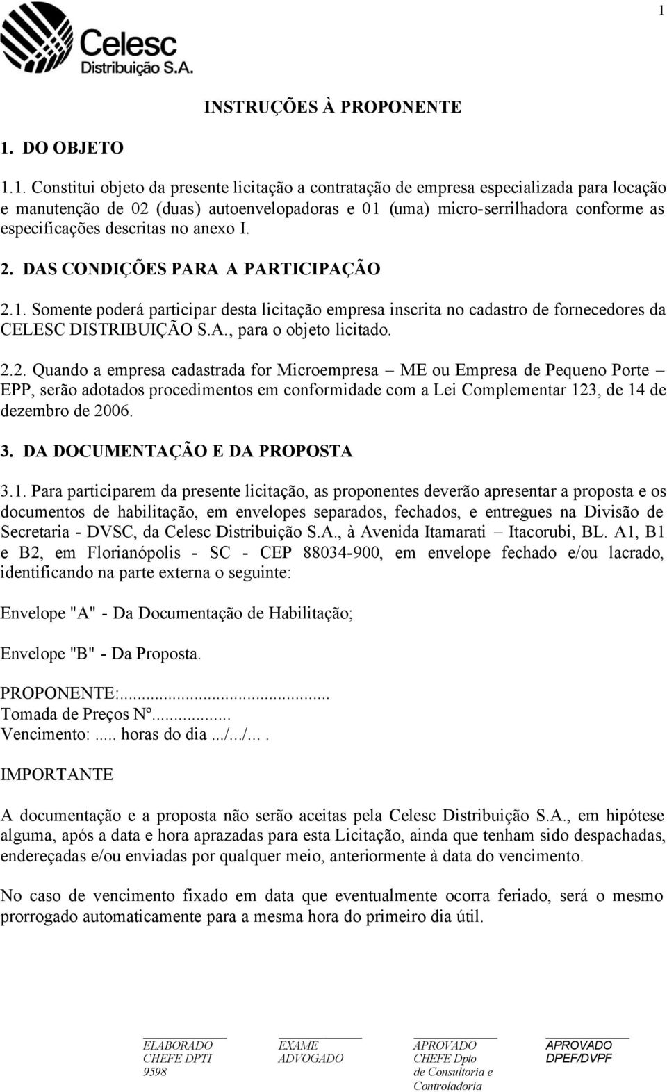 Somente poderá participar desta licitação empresa inscrita no cadastro de fornecedores da CELESC DISTRIBUIÇÃO S.A., para o objeto licitado. 2.