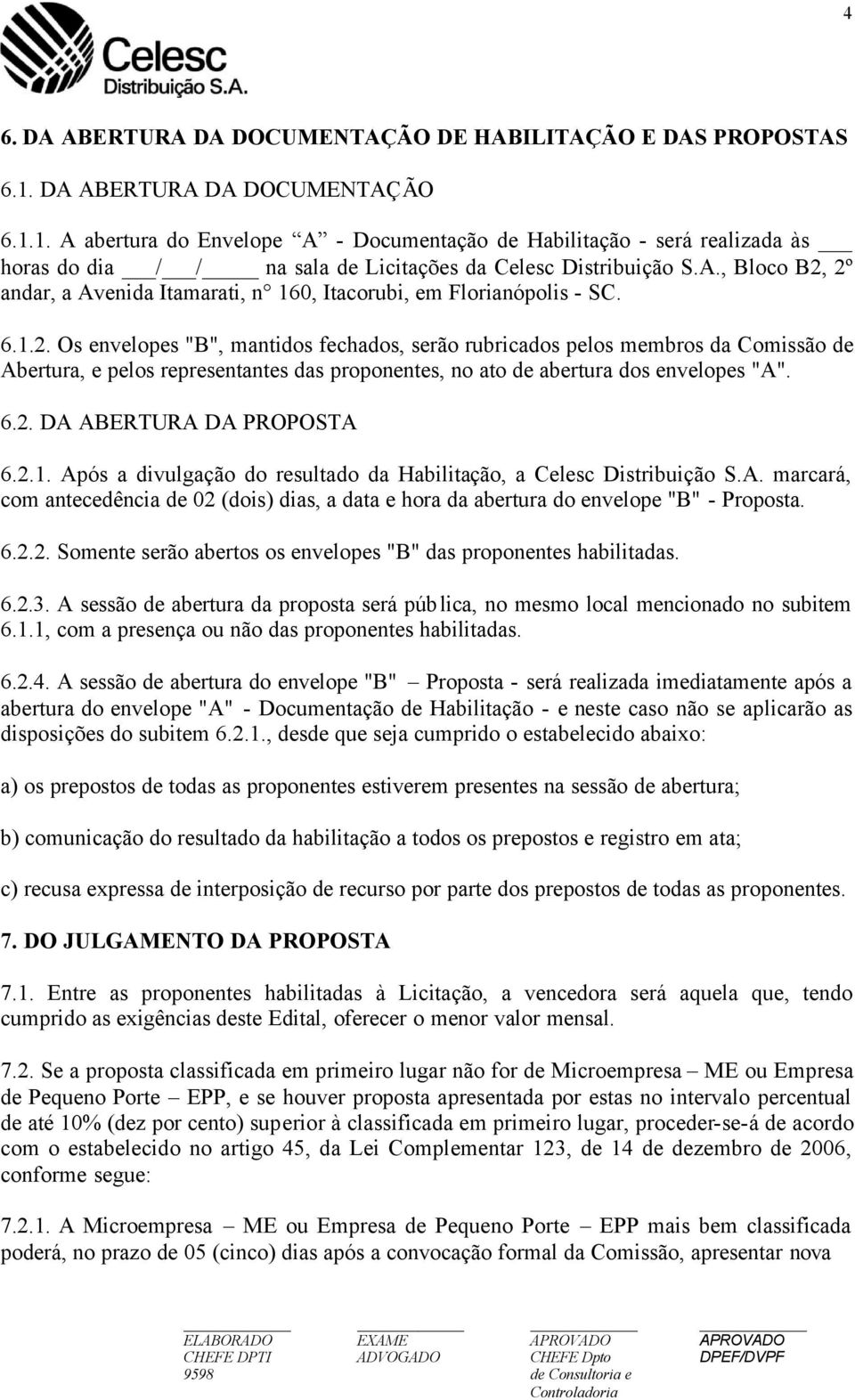 6.1.2. Os envelopes "B", mantidos fechados, serão rubricados pelos membros da Comissão de Abertura, e pelos representantes das proponentes, no ato de abertura dos envelopes "A". 6.2. DA ABERTURA DA PROPOSTA 6.