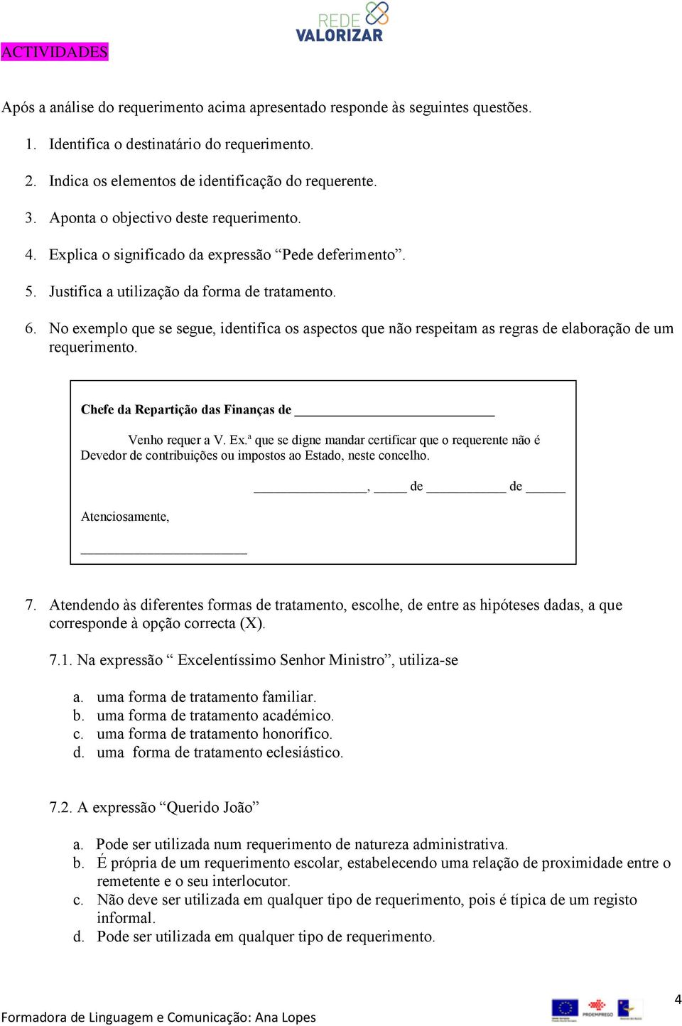 No exemplo que se segue, identifica os aspectos que não respeitam as regras de elaboração de um requerimento. Chefe da Repartição das Finanças de Venho requer a V. Ex.