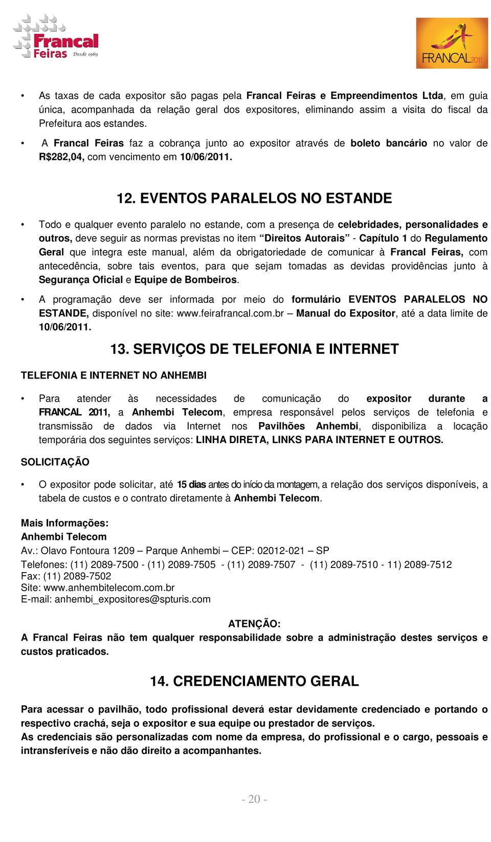 EVENTOS PARALELOS NO ESTANDE Todo e qualquer evento paralelo no estande, com a presença de celebridades, personalidades e outros, deve seguir as normas previstas no item Direitos Autorais - Capítulo