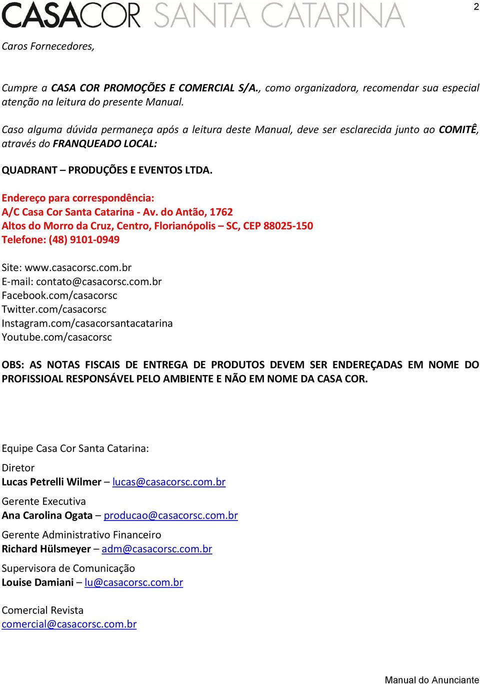 Endereço para correspondência: A/C Casa Cor Santa Catarina Av. do Antão, 1762 Altos do Morro da Cruz, Centro, Florianópolis SC, CEP 88025 150 Telefone: (48) 9101 0949 Site: www.casacorsc.com.