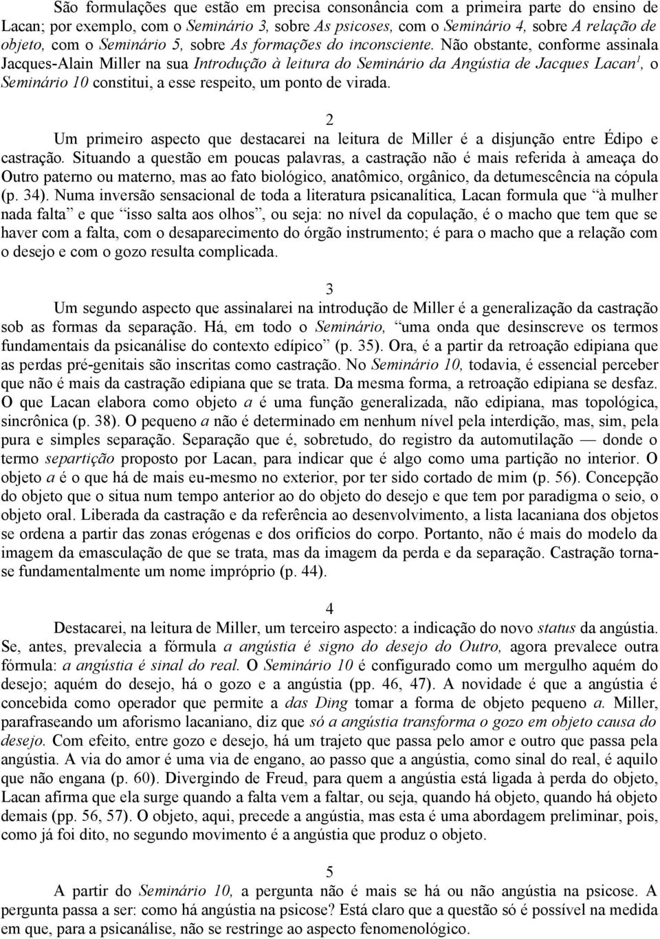 Não obstante, conforme assinala Jacques-Alain Miller na sua Introdução à leitura do Seminário da Angústia de Jacques Lacan 1, o Seminário 10 constitui, a esse respeito, um ponto de virada.