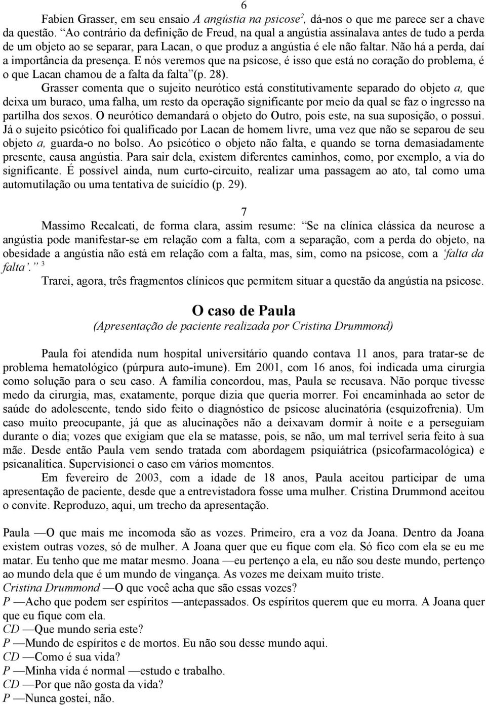 Não há a perda, daí a importância da presença. E nós veremos que na psicose, é isso que está no coração do problema, é o que Lacan chamou de a falta da falta (p. 28).