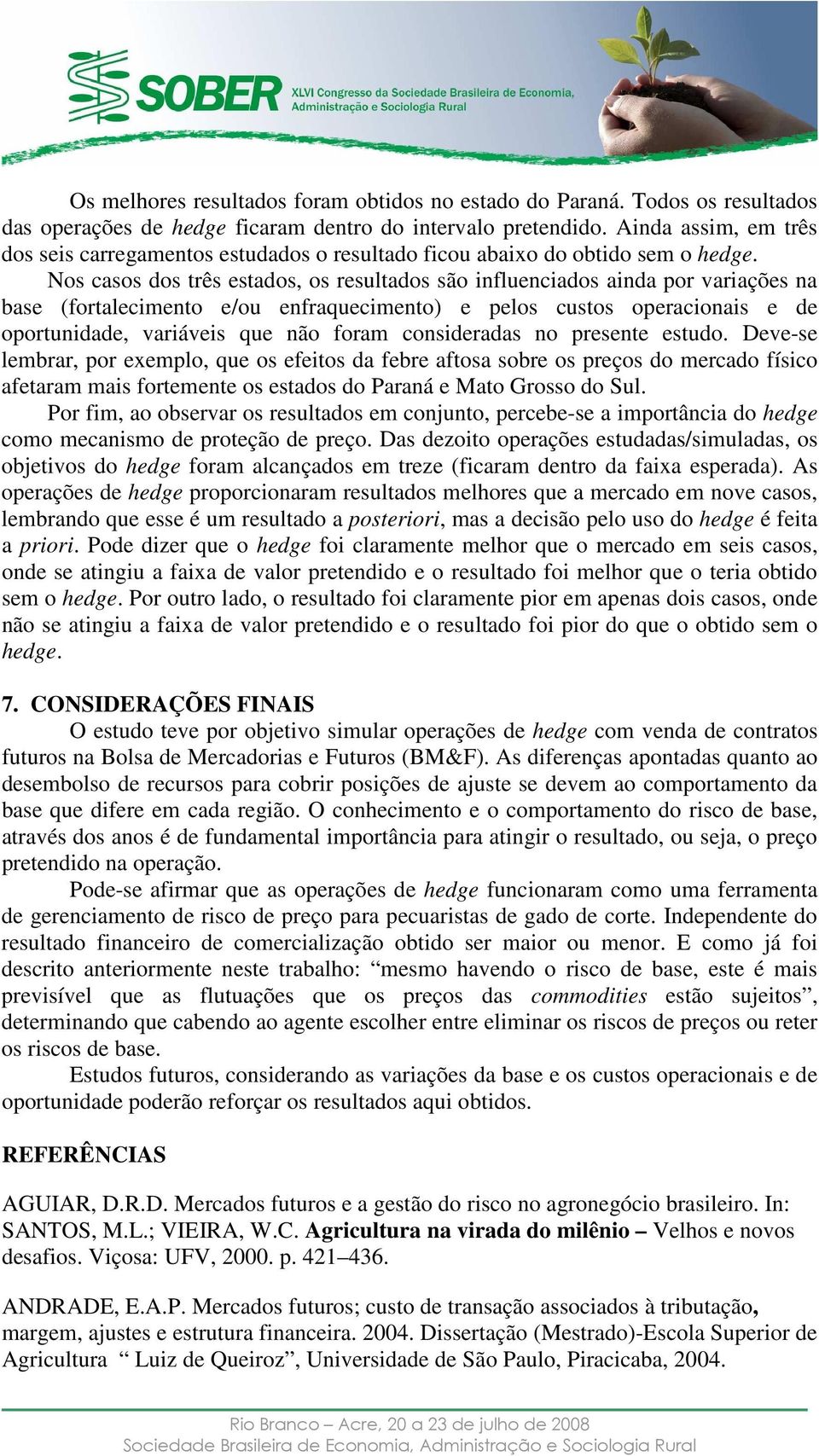 Nos casos dos três estados, os resultados são influenciados ainda por variações na base (fortalecimento e/ou enfraquecimento) e pelos custos operacionais e de oportunidade, variáveis que não foram