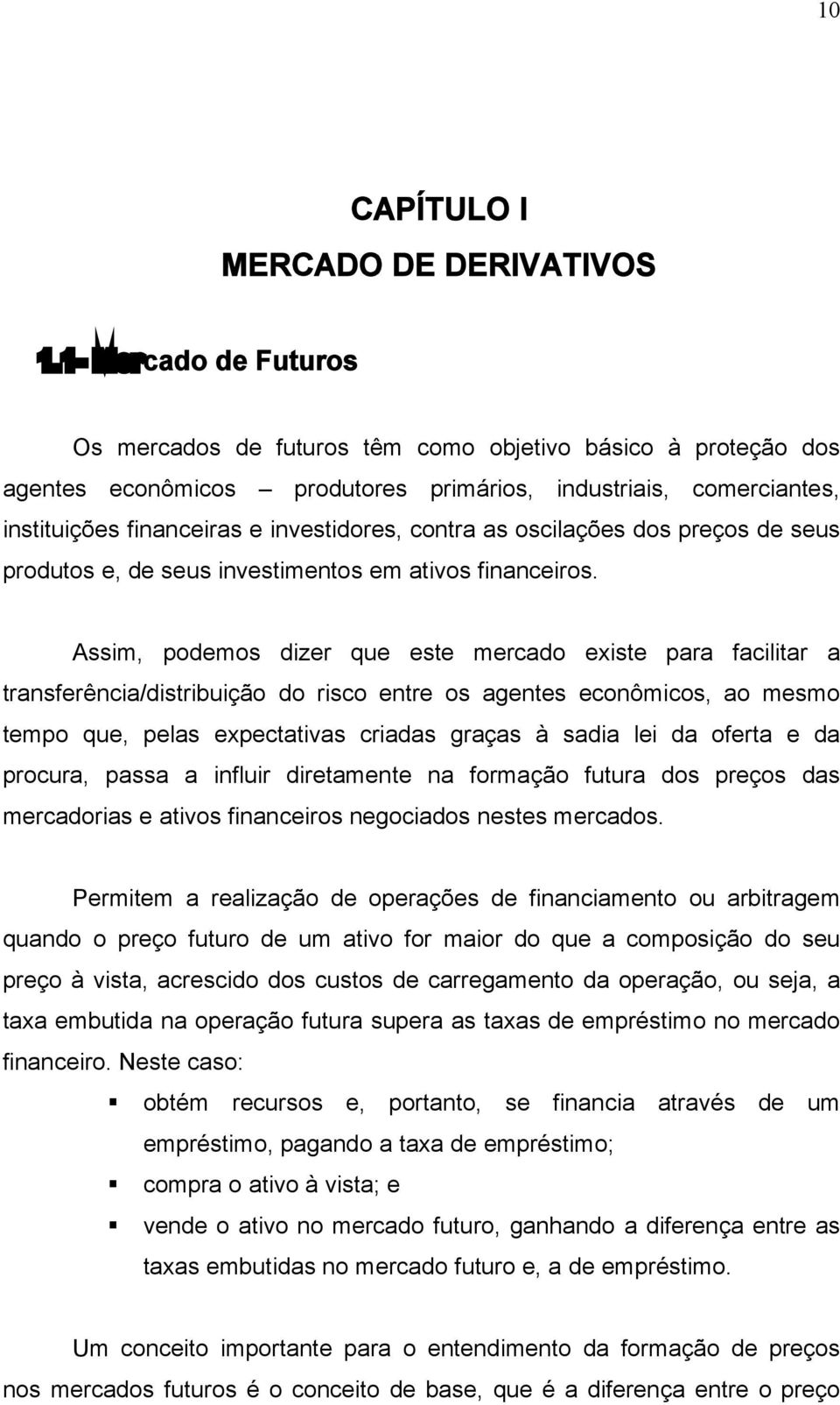 contra as oscilações dos preços de seus produtos e, de seus investimentos em ativos financeiros.