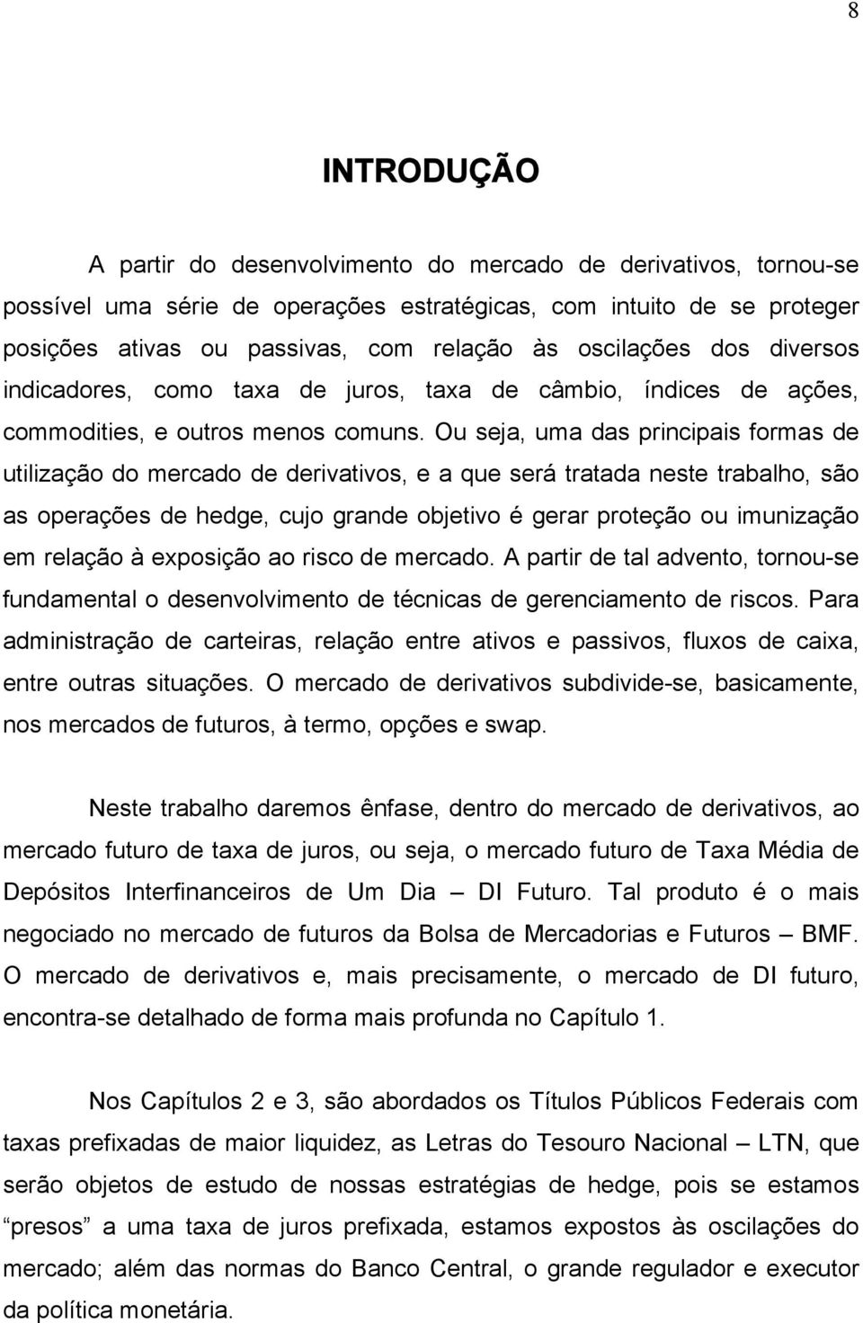 Ou seja, uma das principais formas de utilização do mercado de derivativos, e a que será tratada neste trabalho, são as operações de hedge, cujo grande objetivo é gerar proteção ou imunização em