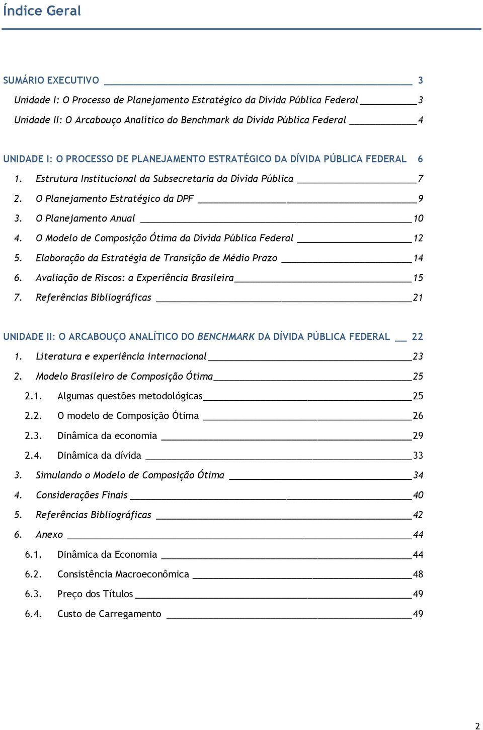 O Modelo de Composição Óima da Dívida Pública Federal 12 5. Elaboração da Esraégia de Transição de Médio Prazo 14 6. Avaliação de Riscos: a Experiência Brasileira 15 7.