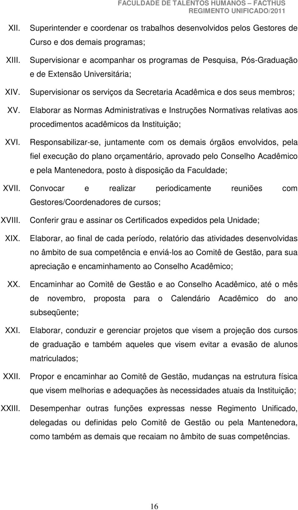 Supervisionar os serviços da Secretaria Acadêmica e dos seus membros; Elaborar as Normas Administrativas e Instruções Normativas relativas aos procedimentos acadêmicos da Instituição;