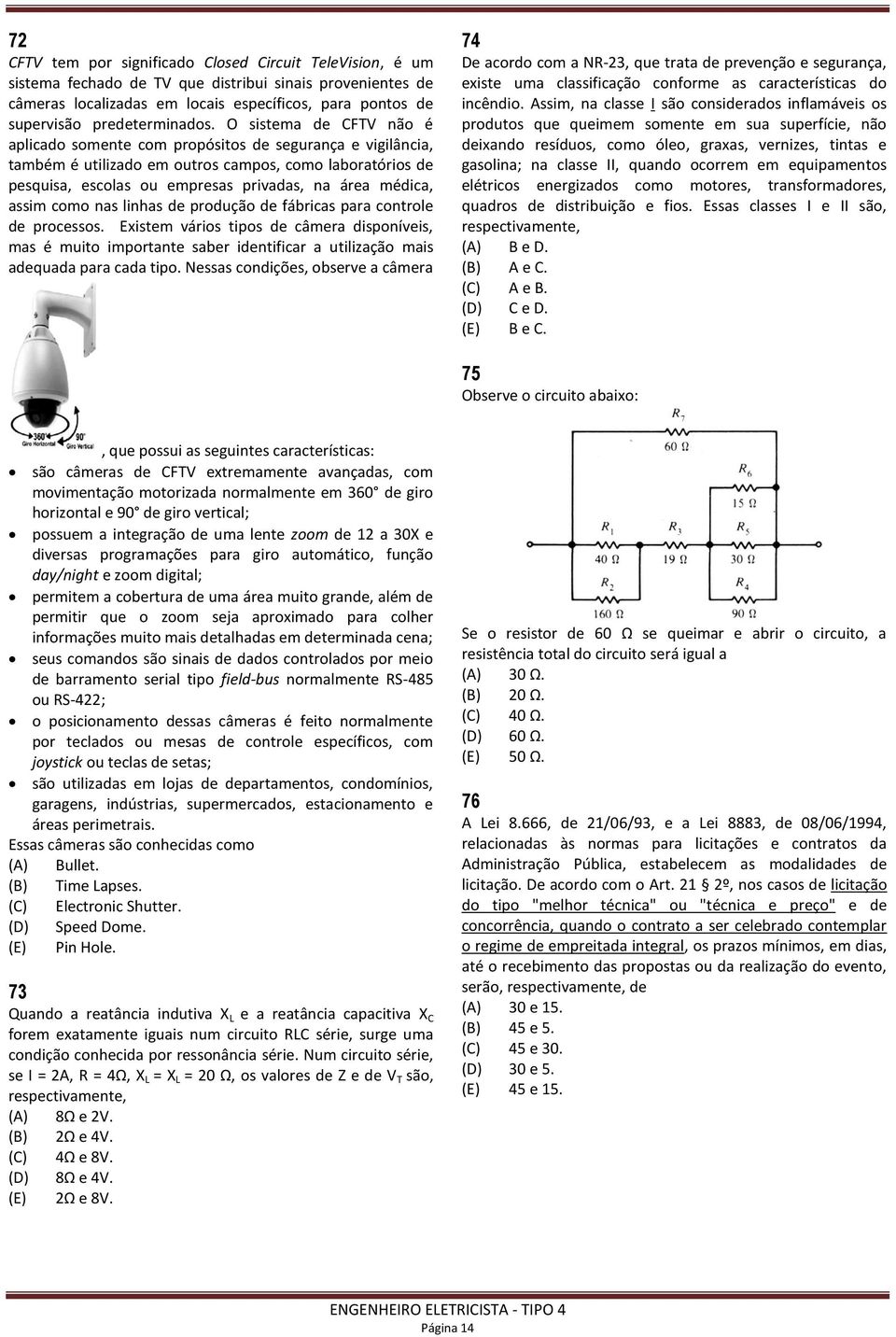 O sistema de CFTV não é aplicado somente com propósitos de segurança e vigilância, também é utilizado em outros campos, como laboratórios de pesquisa, escolas ou empresas privadas, na área médica,