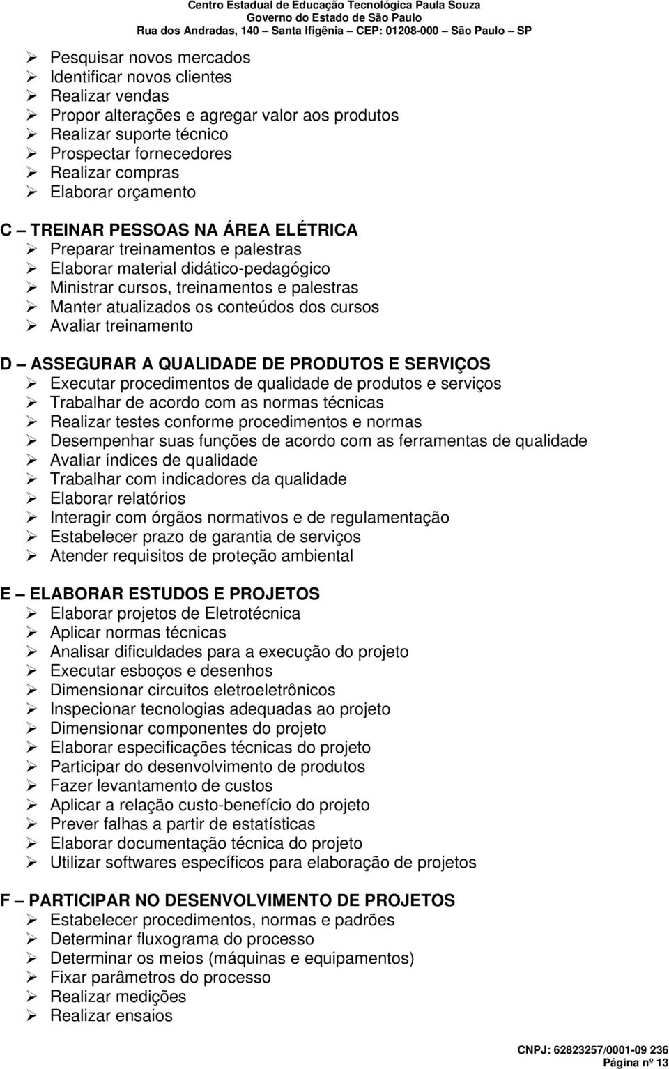 Avaliar treinamento D ASSEGURAR A QUALIDADE DE PRODUTOS E SERVIÇOS Executar procedimentos de qualidade de produtos e serviços Trabalhar de acordo com as normas técnicas Realizar testes conforme