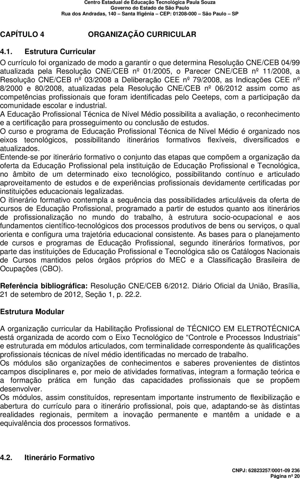 CNE/CEB nº 03/2008 a Deliberação CEE nº 79/2008, as Indicações CEE nº 8/2000 e 80/2008, atualizadas pela Resolução CNE/CEB nº 06/2012 assim como as competências profissionais que foram identificadas