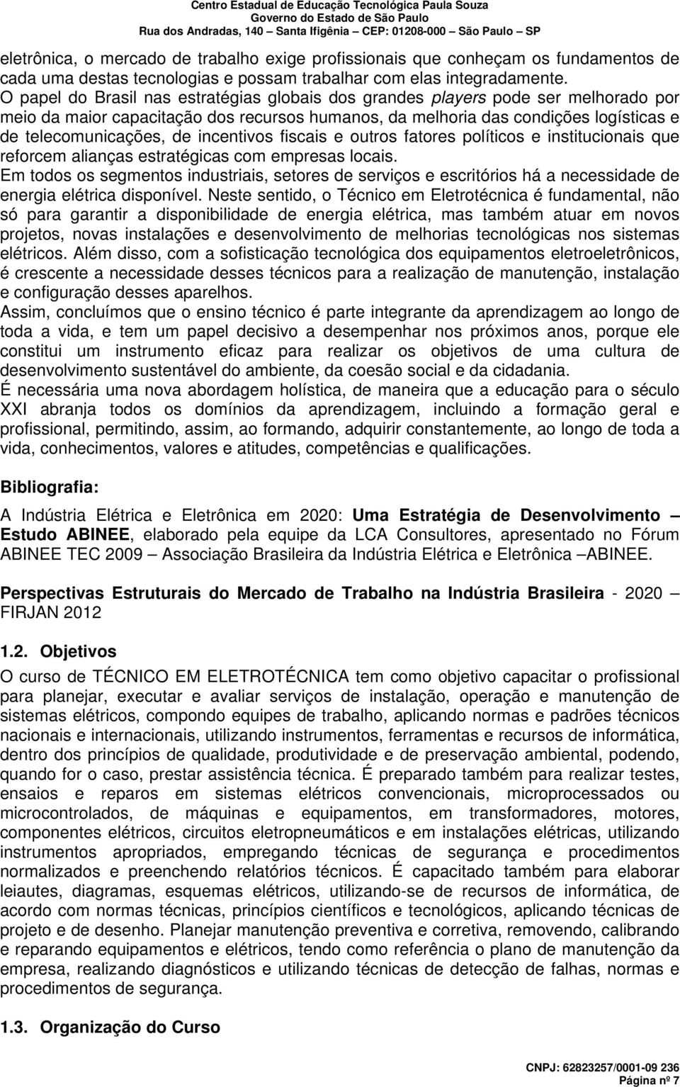 incentivos fiscais e outros fatores políticos e institucionais que reforcem alianças estratégicas com empresas locais.