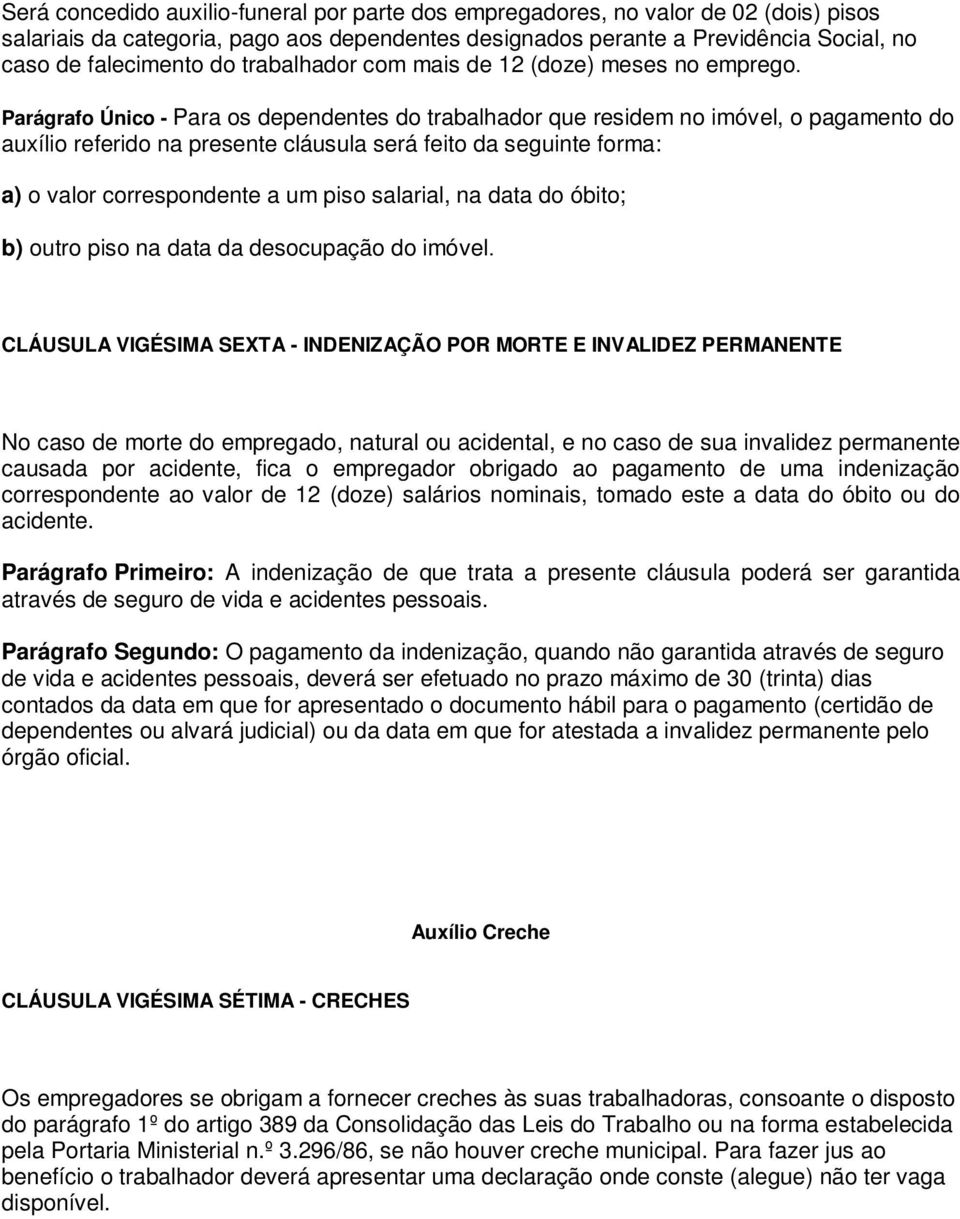 Parágrafo Único - Para os dependentes do trabalhador que residem no imóvel, o pagamento do auxílio referido na presente cláusula será feito da seguinte forma: a) o valor correspondente a um piso