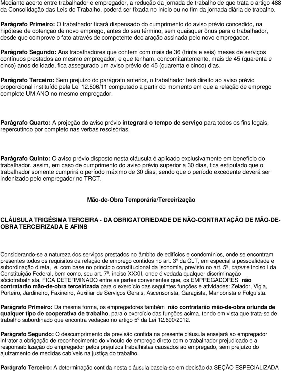 Parágrafo Primeiro: O trabalhador ficará dispensado do cumprimento do aviso prévio concedido, na hipótese de obtenção de novo emprego, antes do seu término, sem quaisquer ônus para o trabalhador,