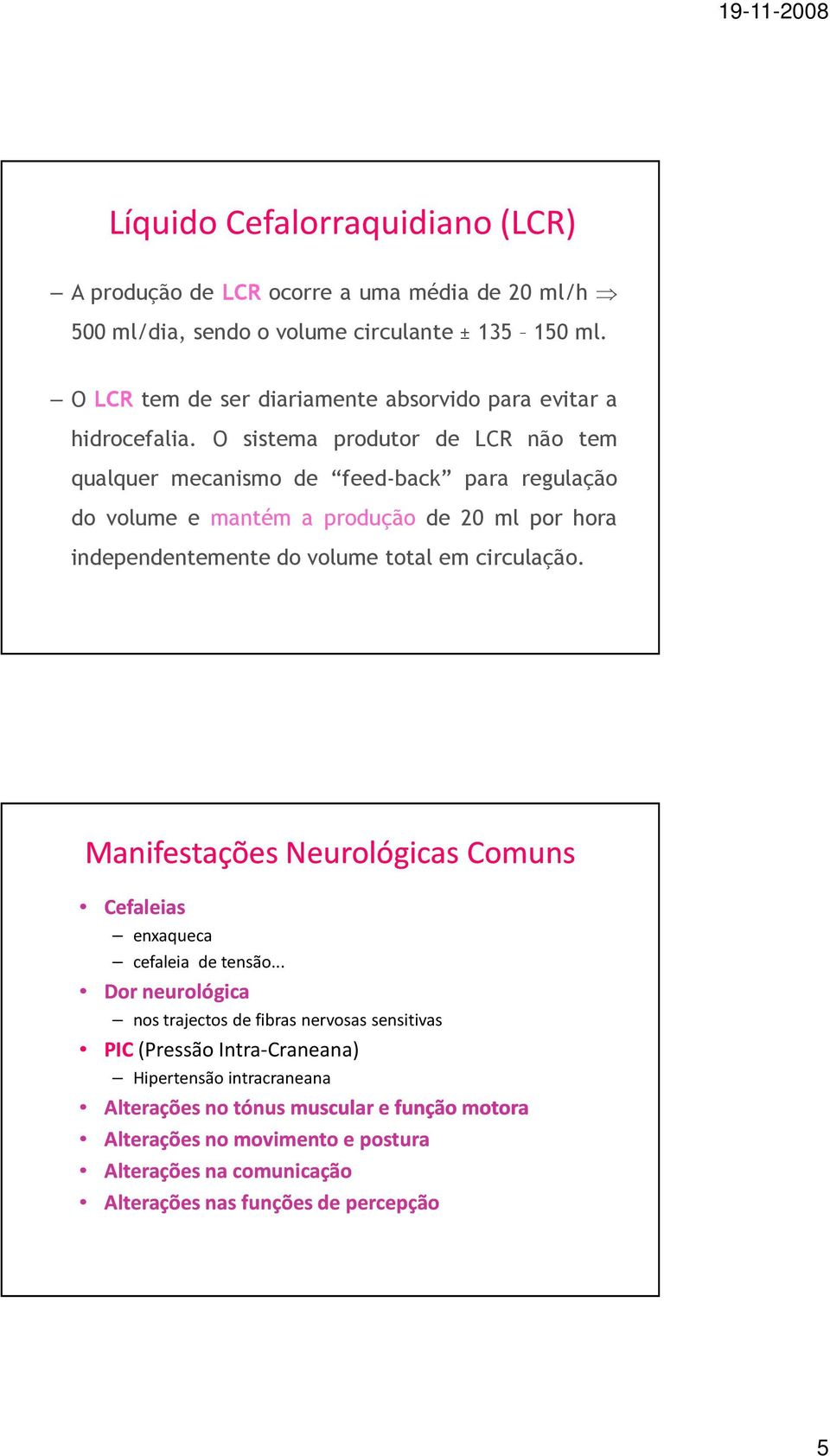 O sistema produtor de LCR não tem qualquer mecanismo de feed-back para regulação do volume e mantém a produção de 20 ml por hora independentemente do volume total em circulação.