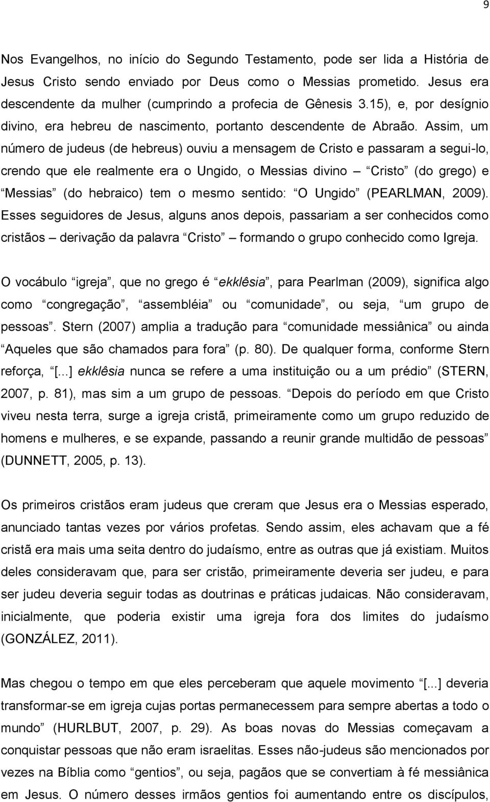 Assim, um número de judeus (de hebreus) ouviu a mensagem de Cristo e passaram a segui-lo, crendo que ele realmente era o Ungido, o Messias divino Cristo (do grego) e Messias (do hebraico) tem o mesmo