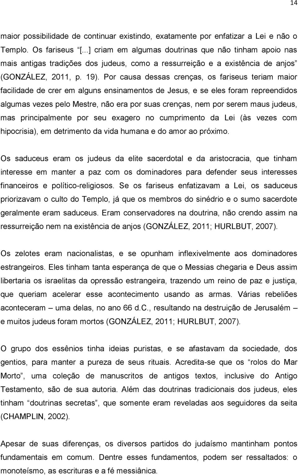 Por causa dessas crenças, os fariseus teriam maior facilidade de crer em alguns ensinamentos de Jesus, e se eles foram repreendidos algumas vezes pelo Mestre, não era por suas crenças, nem por serem